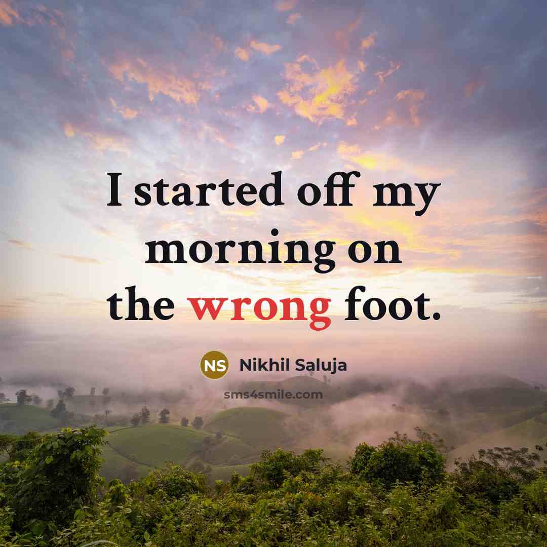 “I started off my morning on the wrong foot.” quote by Nikhil Saluja