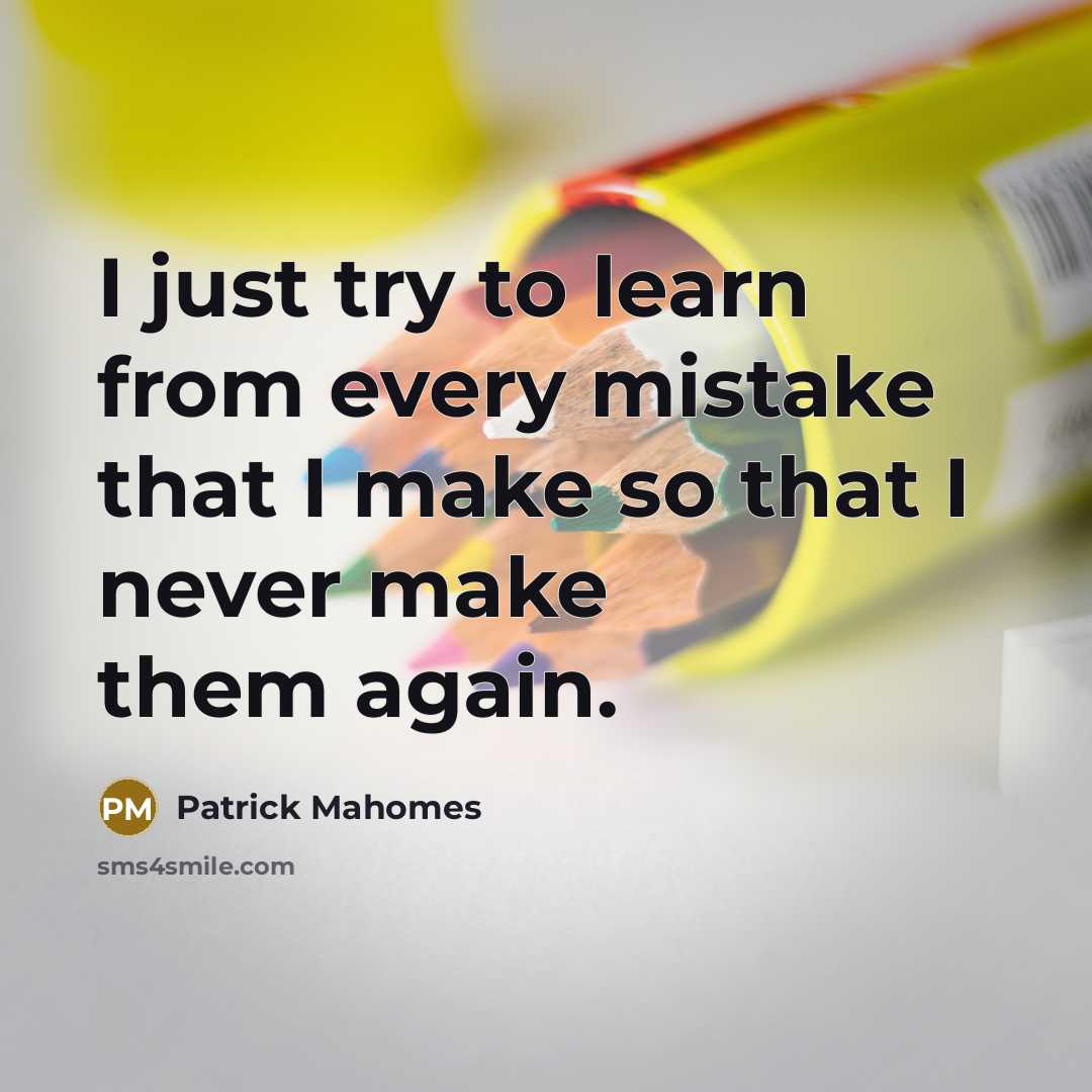 “I just try to learn from every mistake that I make so that I never make them again.” quote by Patrick Mahomes