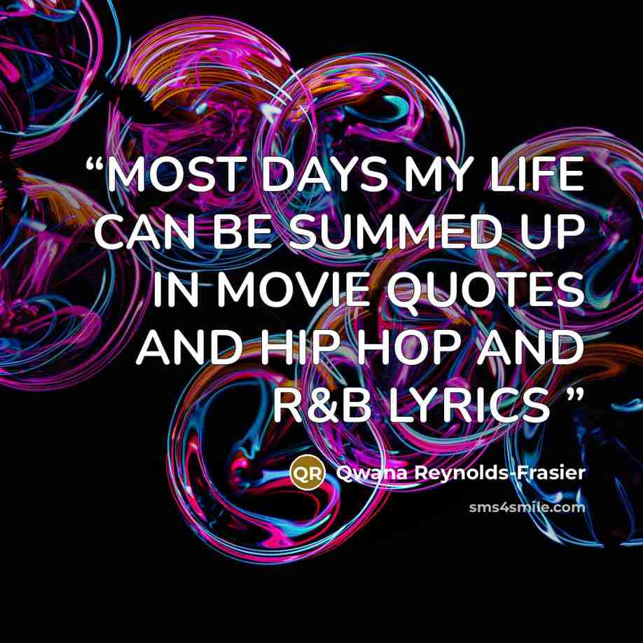 “MOST DAYS MY LIFE CAN BE SUMMED UP IN MOVIE QUOTES AND HIP HOP AND R&B LYRICS” quote by Qwana Reynolds-Frasier