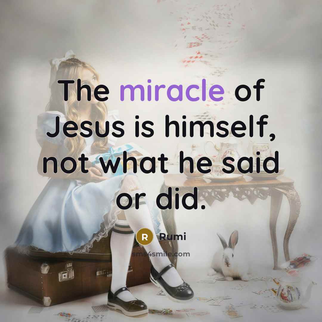 “The miracle of Jesus is himself, not what he said or did.” quote by Rumi