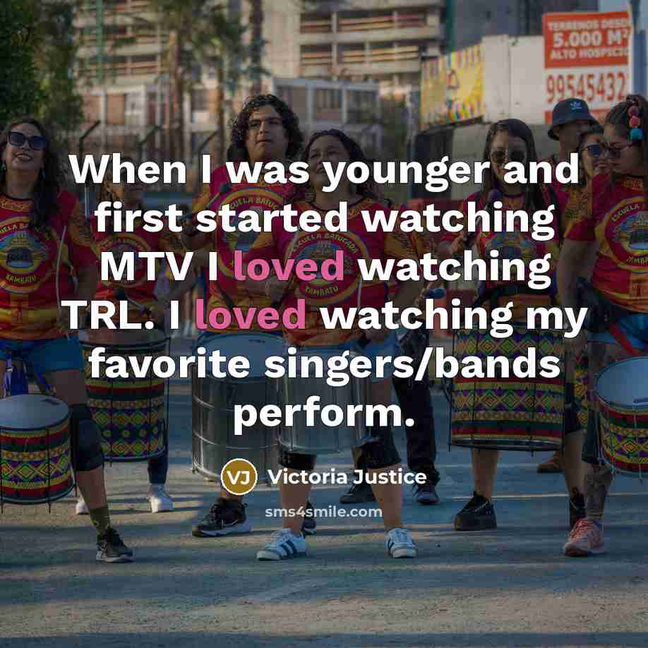“When I was younger and first started watching MTV I loved watching TRL. I loved watching my favorite singers/bands perform.” quote by Victoria Justice