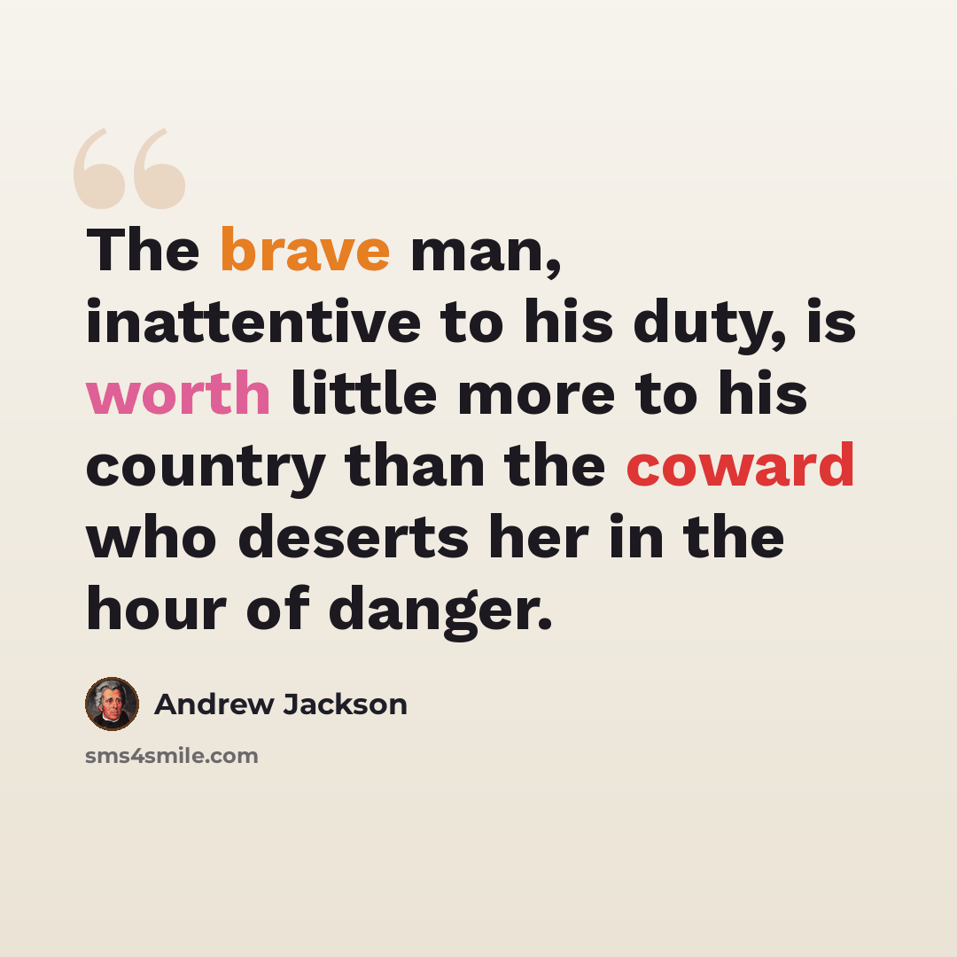 “The brave man, inattentive to his duty, is worth little more to his country than the coward who deserts her in the hour of danger.” quote by Andrew Jackson