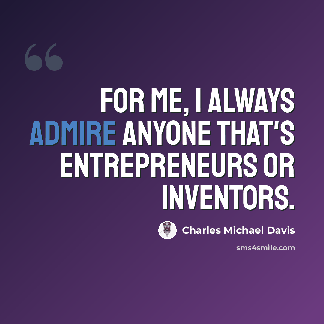 “For me, I always admire anyone that's entrepreneurs or inventors.” quote by Charles Michael Davis