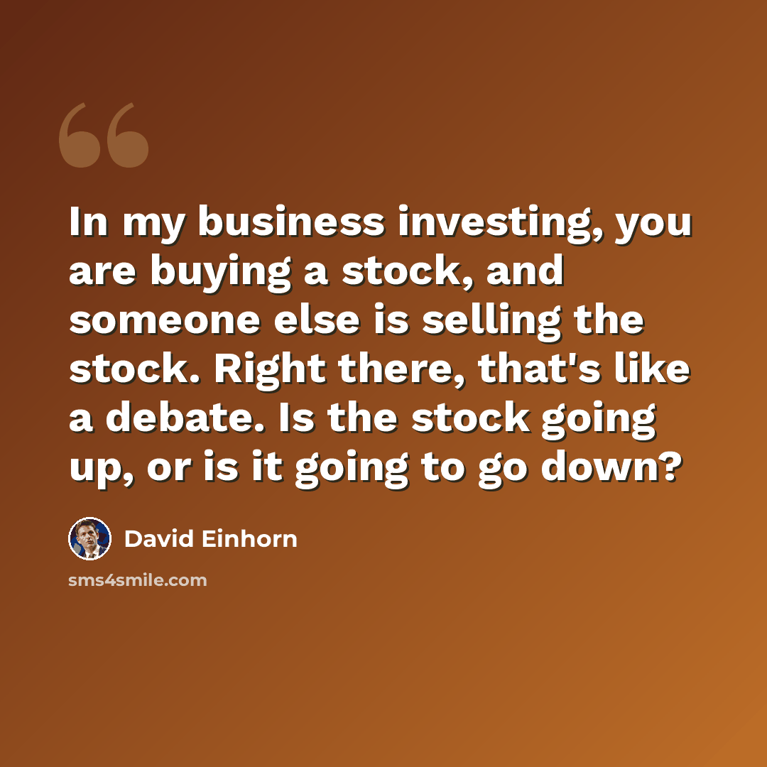 “In my business investing, you are buying a stock, and someone else is selling the stock. Right there, that's like a debate. Is the stock going up, or is it going to go down?” quote by David Einhorn