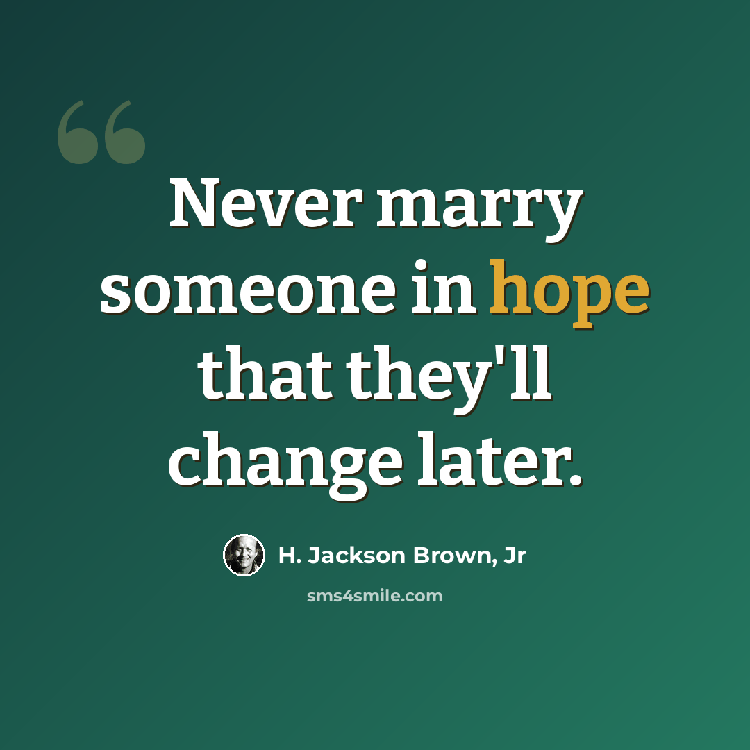 “Never marry someone in hope that they'll change later.” quote by H. Jackson Brown, Jr