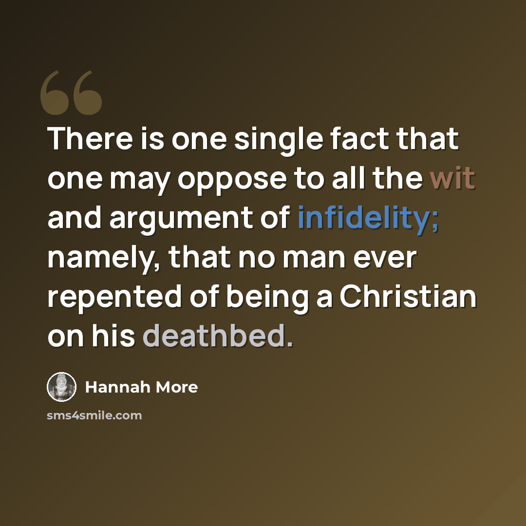 “There is one single fact that one may oppose to all the wit and argument of infidelity; namely, that no man ever repented of being a Christian on his deathbed.” quote by Hannah More
