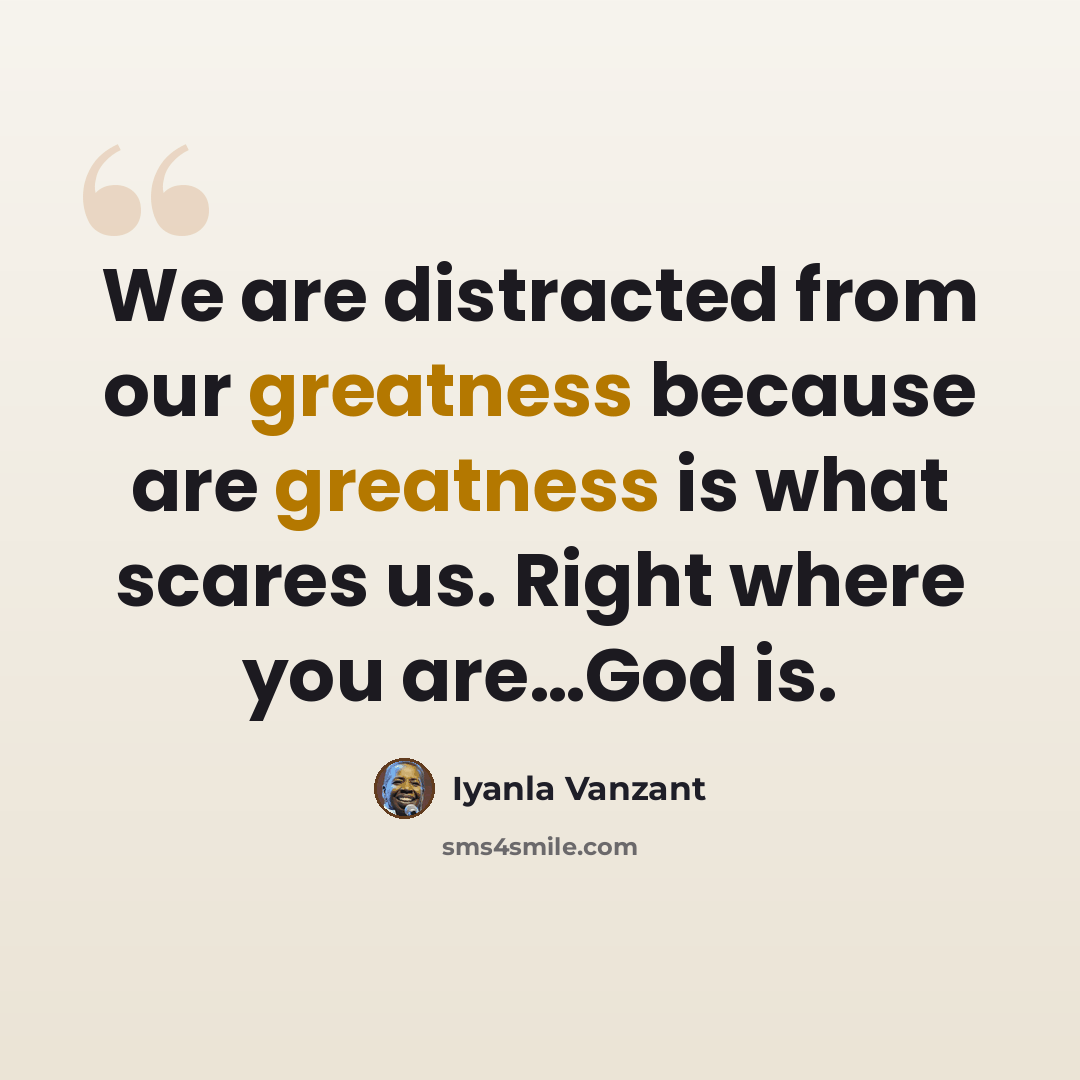 “We are distracted from our greatness because are greatness is what scares us. Right where you are…God is.” quote by Iyanla Vanzant