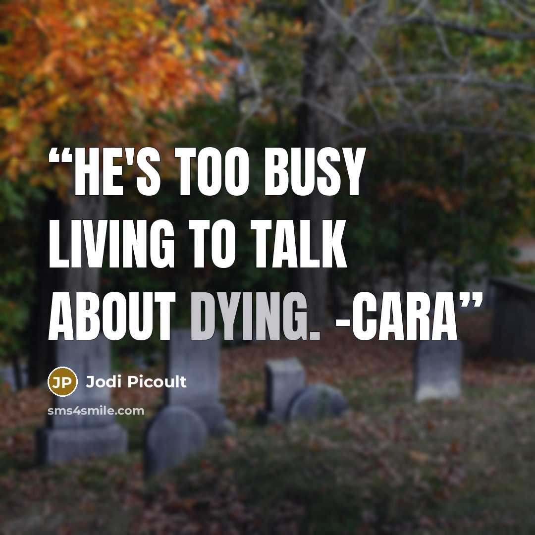 “He's too busy living to talk about dying. -Cara” quote by Jodi Picoult