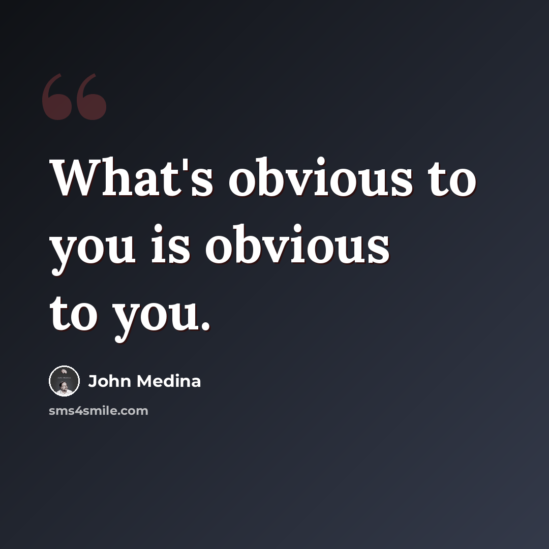 “What's obvious to you is obvious to you.” quote by John Medina