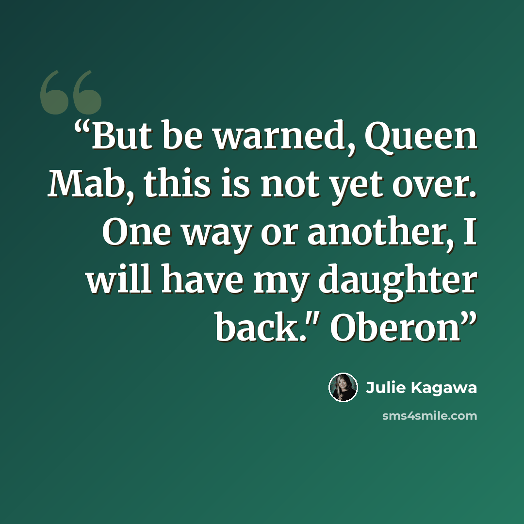 “But be warned, Queen Mab, this is not yet over. One way or another, I will have my daughter back." Oberon” quote by Julie Kagawa
