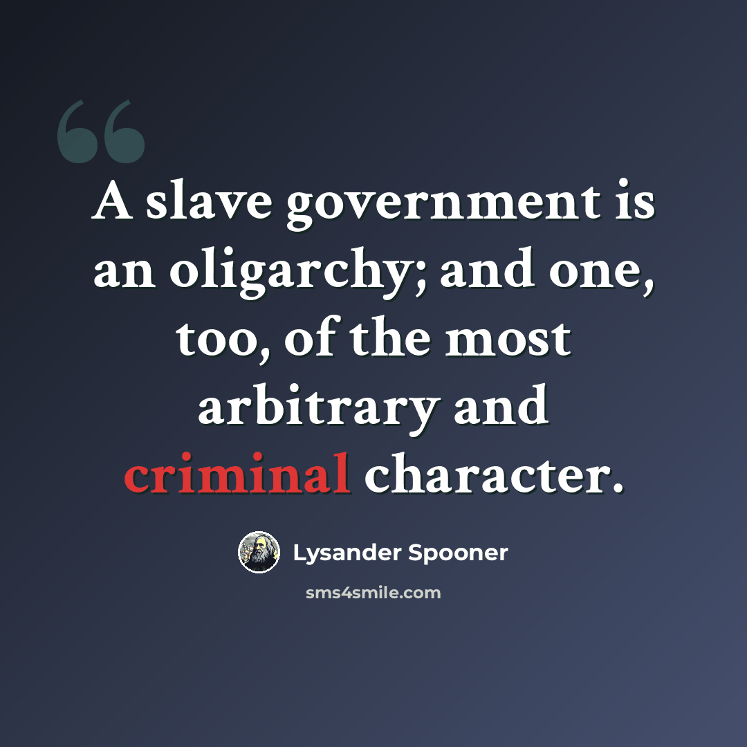 “A slave government is an oligarchy; and one, too, of the most arbitrary and criminal character.” quote by Lysander Spooner