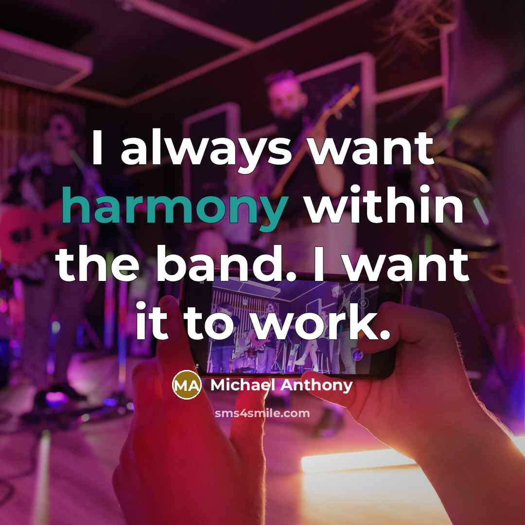 “I always want harmony within the band. I want it to work.” quote by Michael Anthony