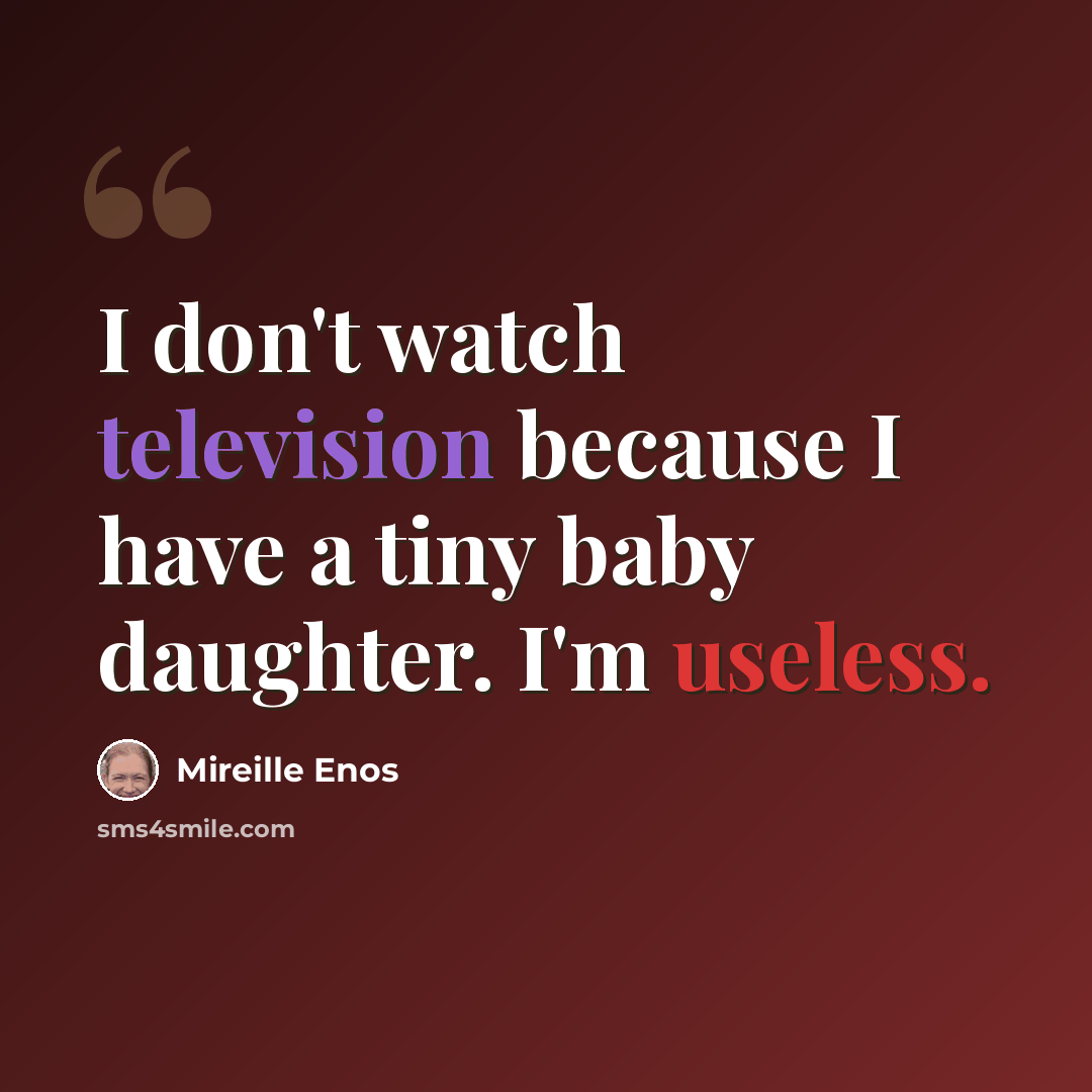 “I don't watch television because I have a tiny baby daughter. I'm useless.” quote by Mireille Enos