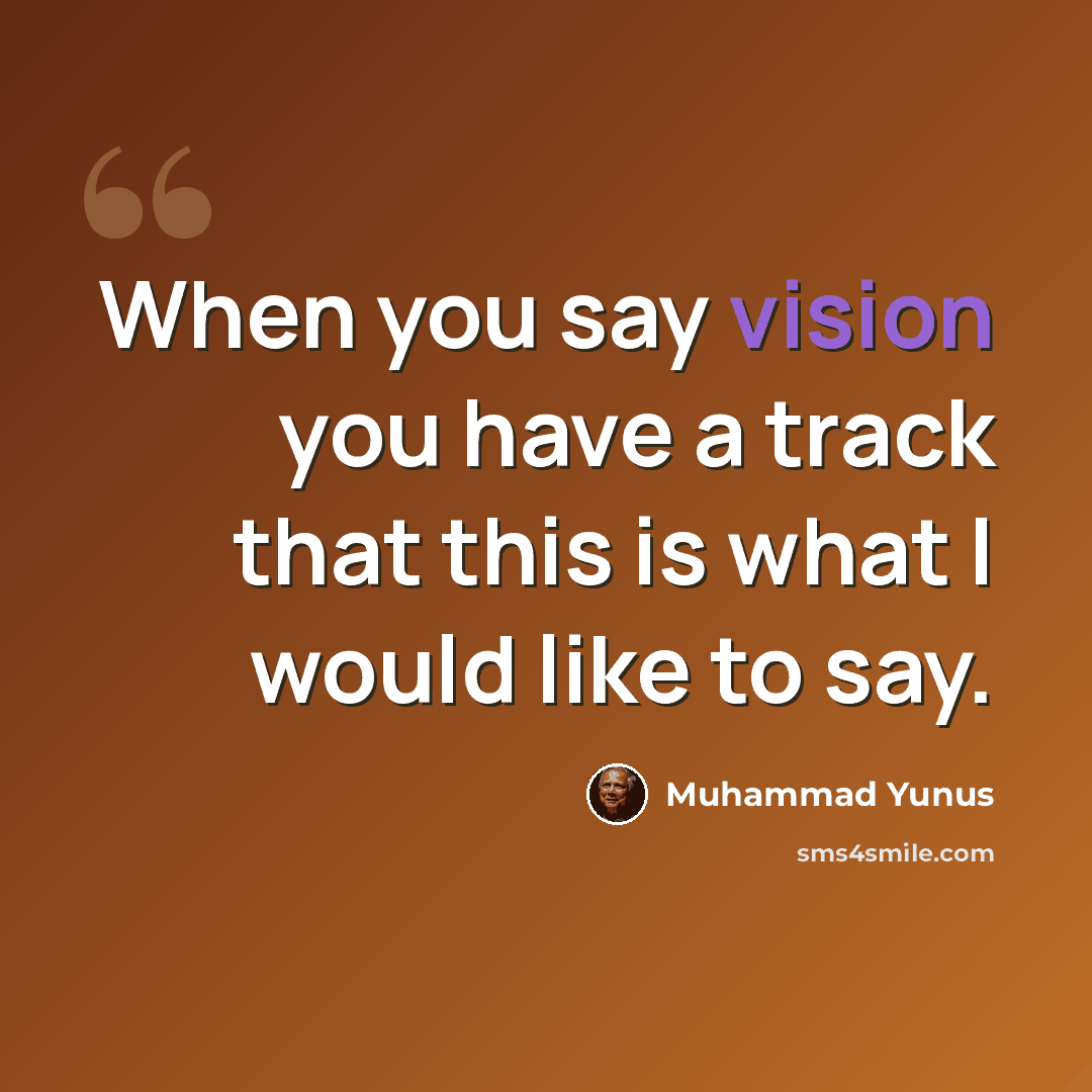 “When you say vision you have a track that this is what I would like to say.” quote by Muhammad Yunus