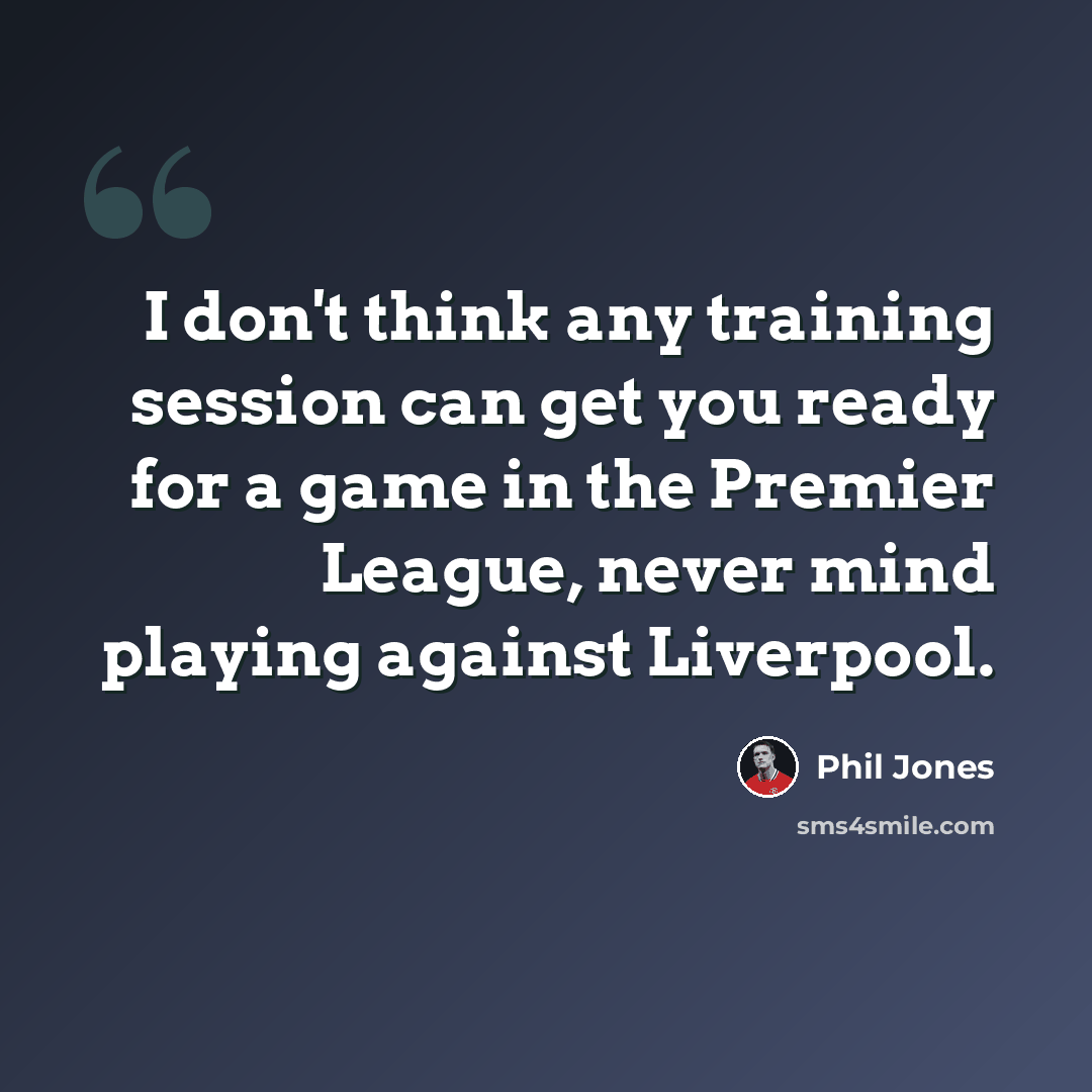“I don't think any training session can get you ready for a game in the Premier League, never mind playing against Liverpool.” quote by Phil Jones