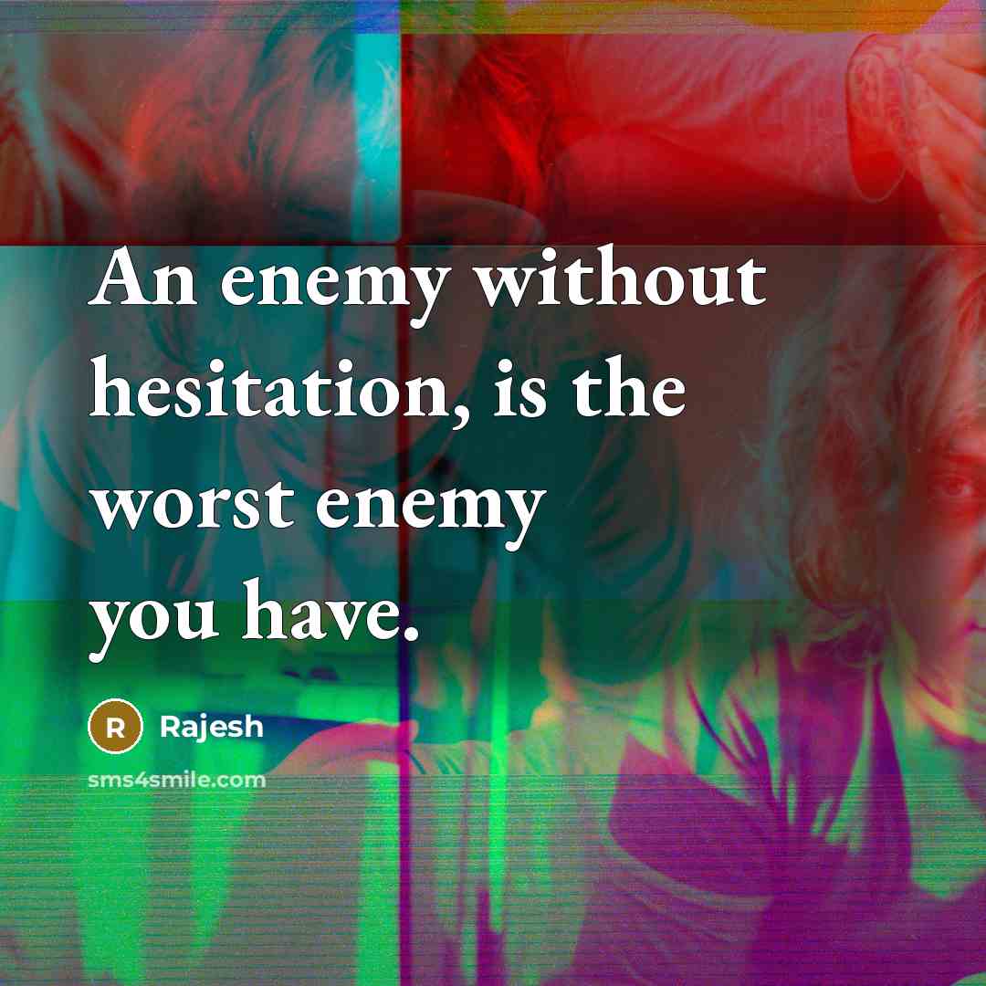 “An enemy without hesitation, is the worst enemy you have.” quote by Rajesh