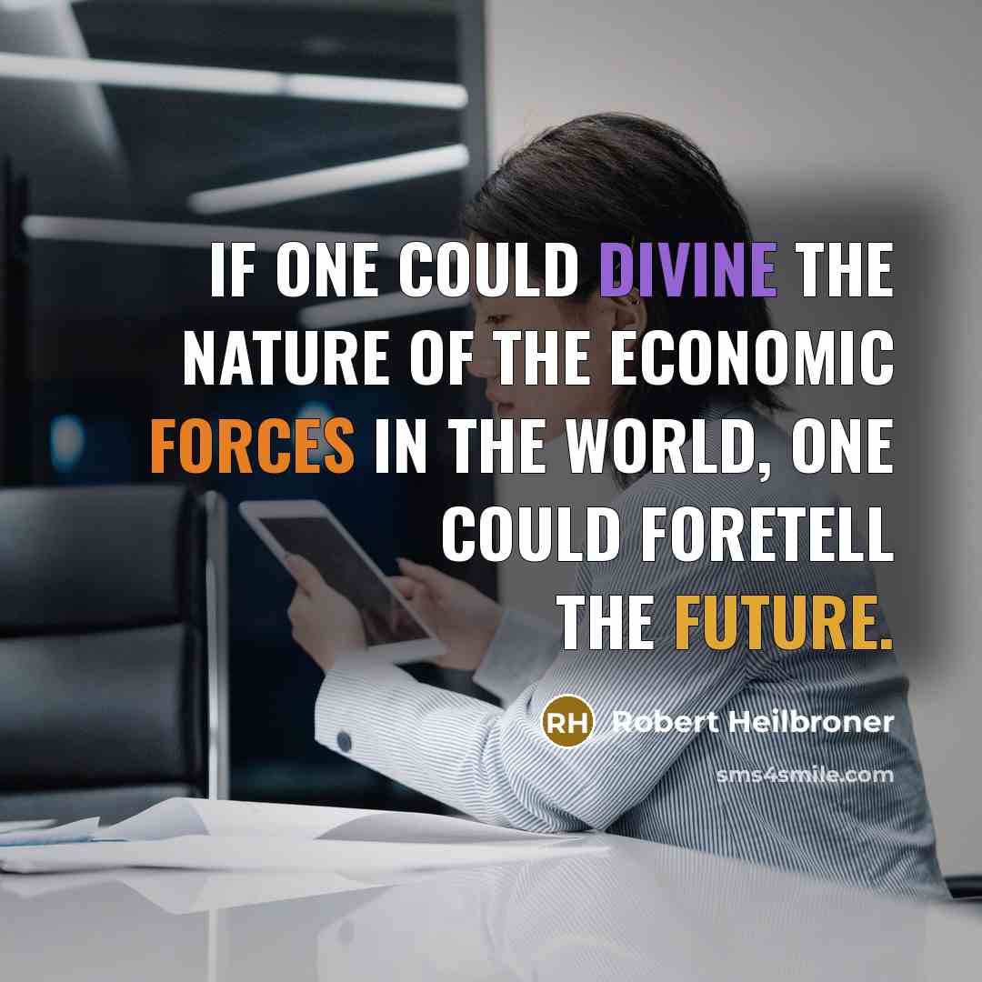 “If one could divine the nature of the economic forces in the world, one could foretell the future.” quote by Robert Heilbroner
