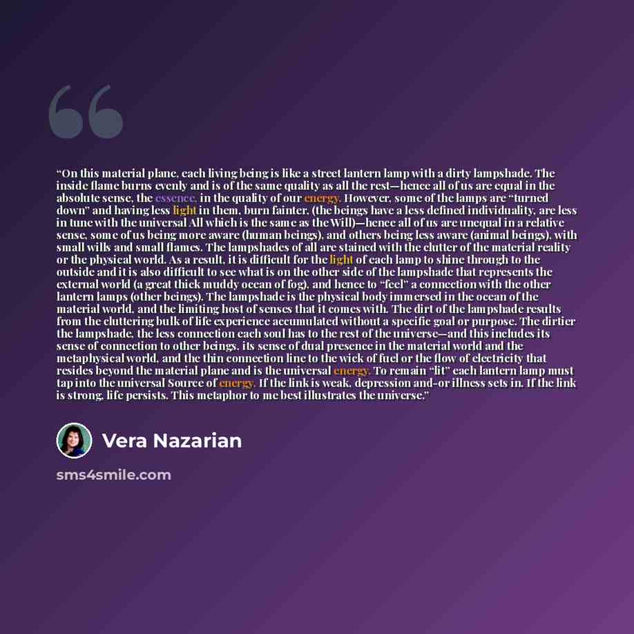 “On this material plane, each living being is like a street lantern lamp with a dirty lampshade. The inside flame burns evenly and is of the same quality as all the rest—hence all of us are equal in the absolute sense, the essence, in the quality of our energy. However, some of the lamps are…” quote by Vera Nazarian