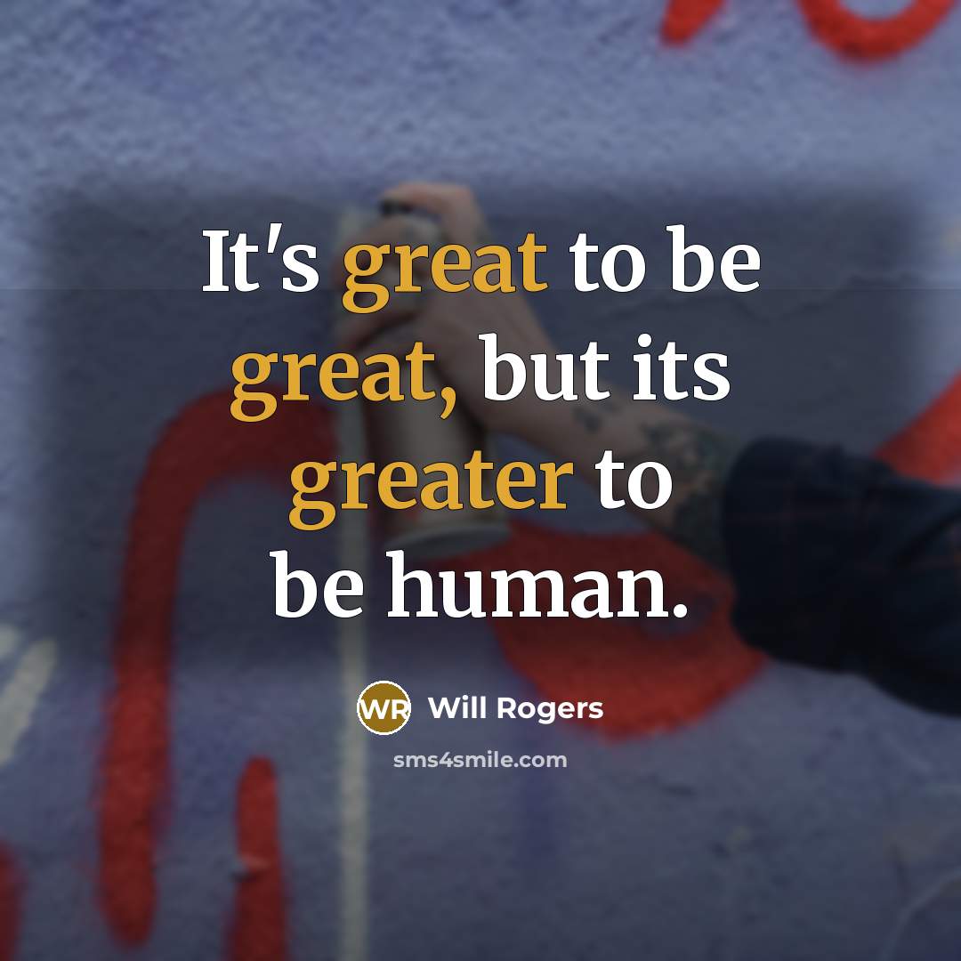 “It's great to be great, but its greater to be human.” quote by Will Rogers