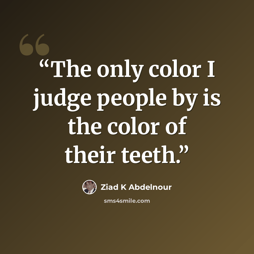 “The only color I judge people by is the color of their teeth.” quote by Ziad K Abdelnour