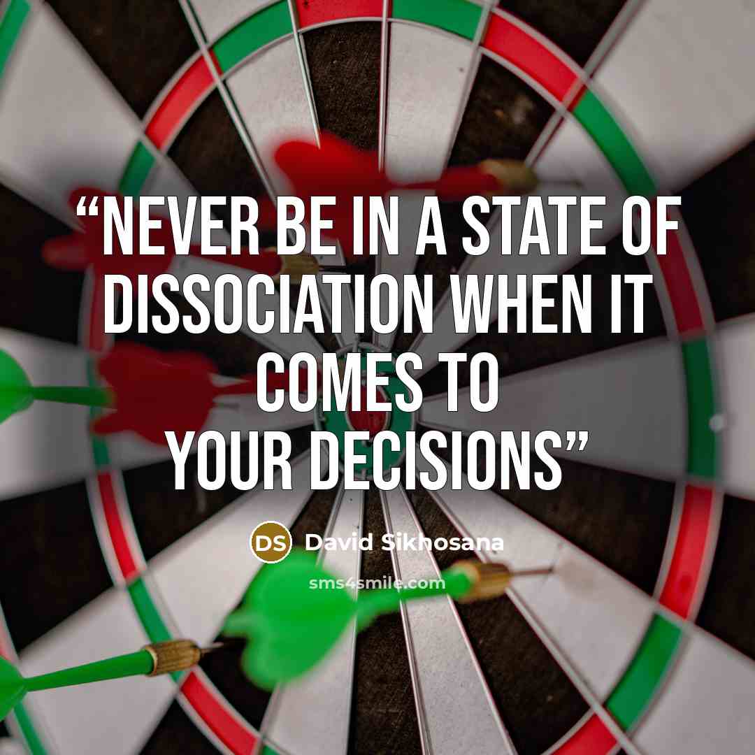 “Never be in a state of dissociation when it comes to your decisions” quote by David Sikhosana