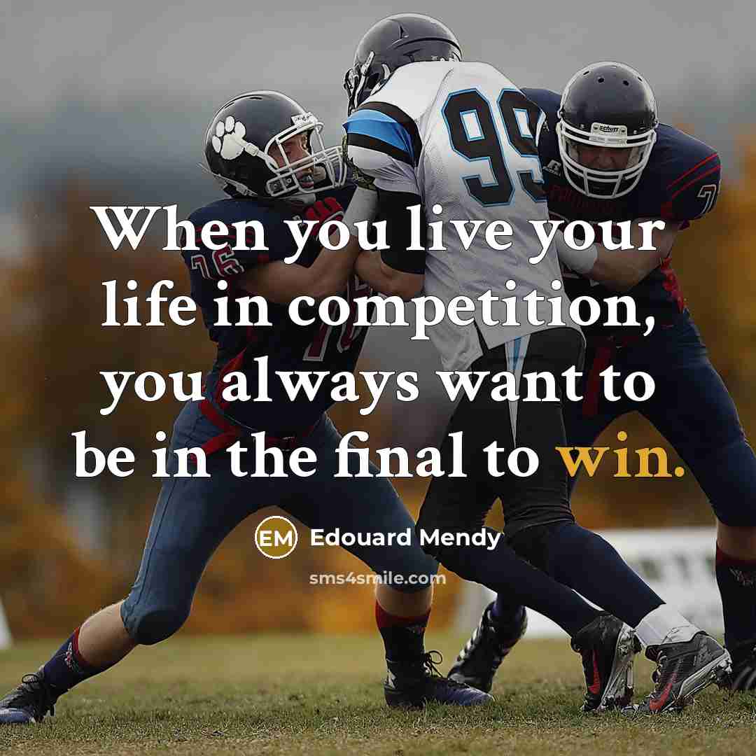 “When you live your life in competition, you always want to be in the final to win.” quote by Edouard Mendy