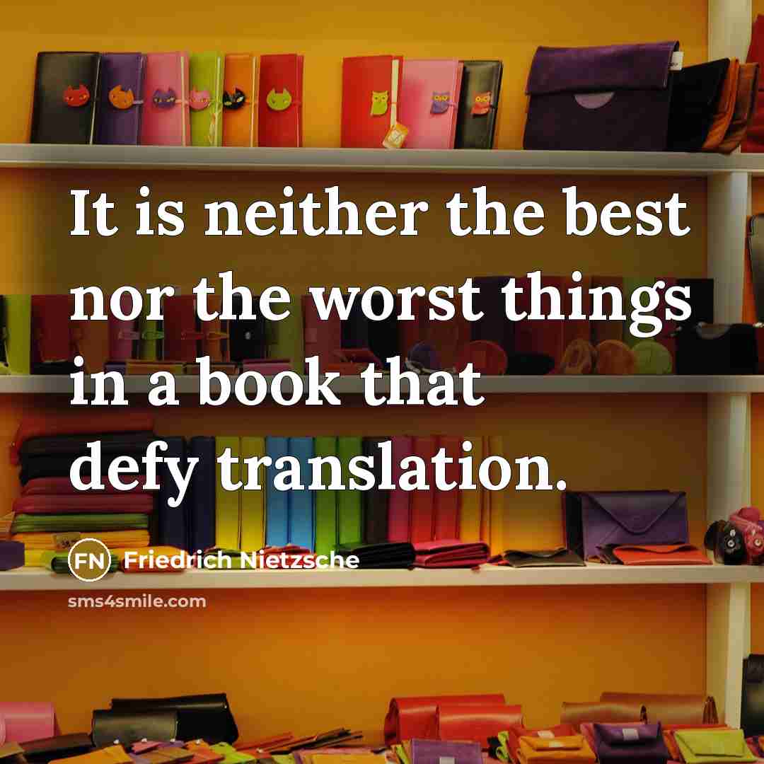 “It is neither the best nor the worst things in a book that defy translation.” quote by Friedrich Nietzsche