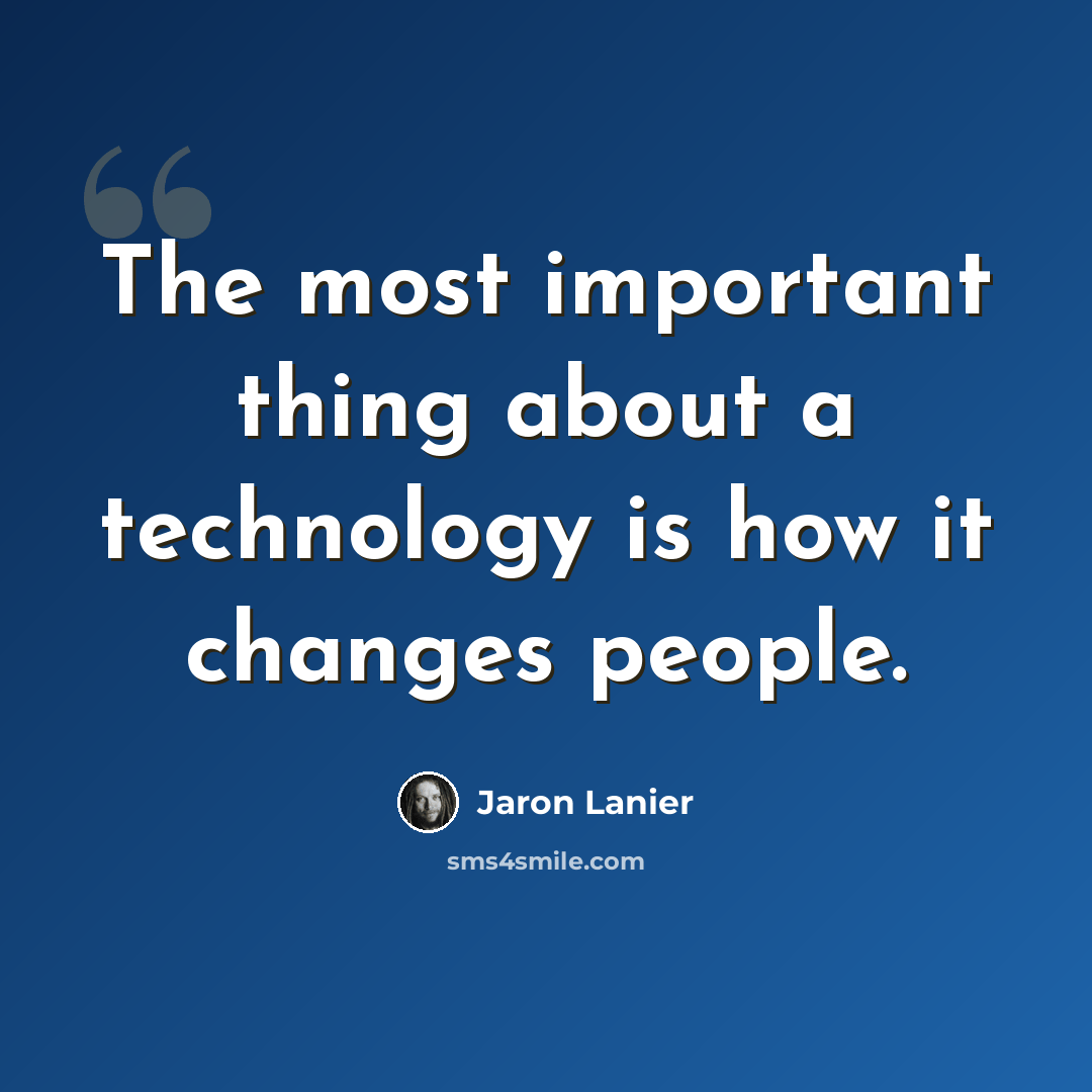 “The most important thing about a technology is how it changes people.” quote by Jaron Lanier