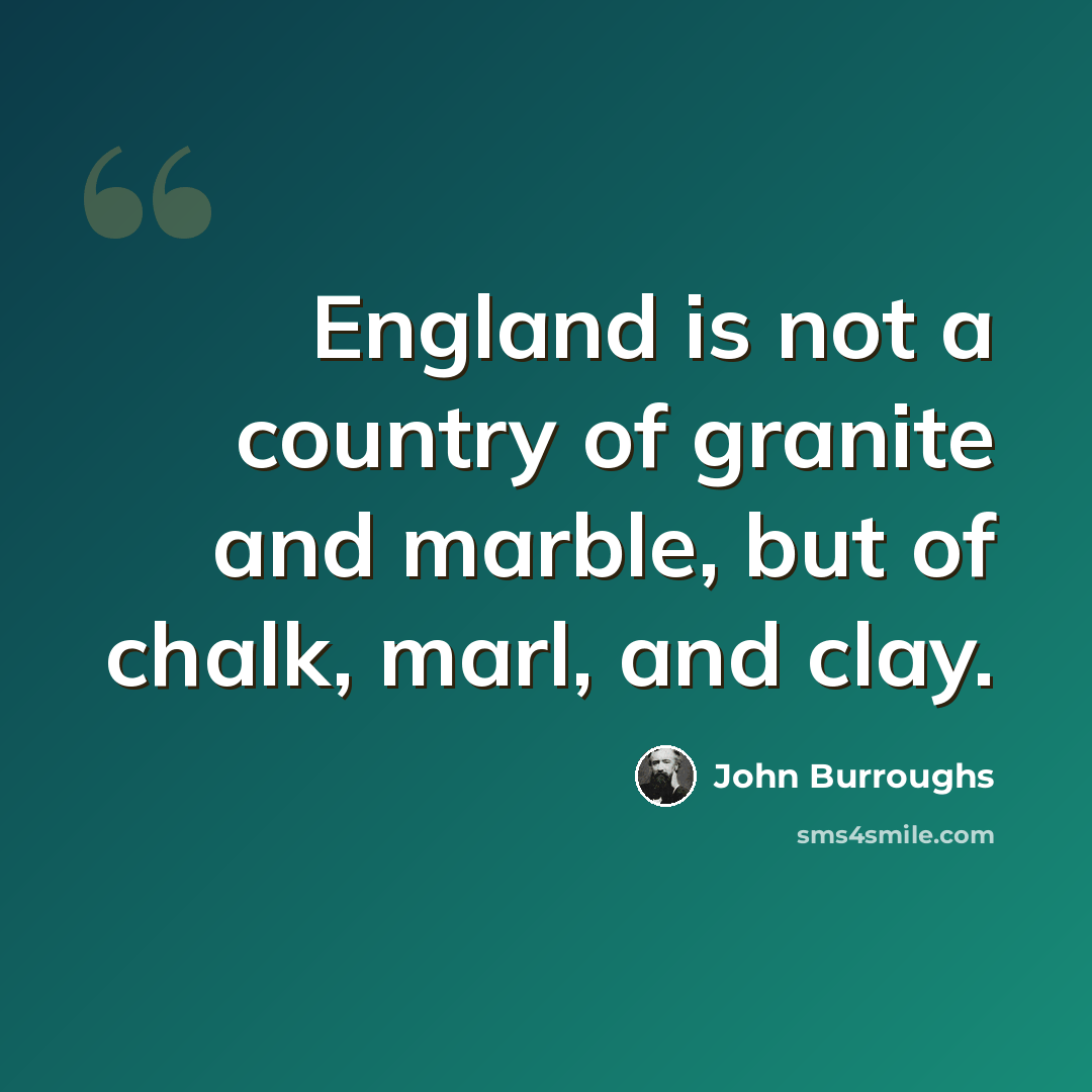 “England is not a country of granite and marble, but of chalk, marl, and clay.” quote by John Burroughs