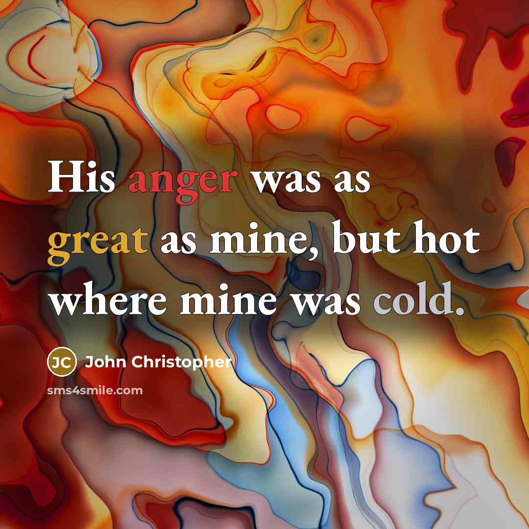 “His anger was as great as mine, but hot where mine was cold.” quote by John Christopher