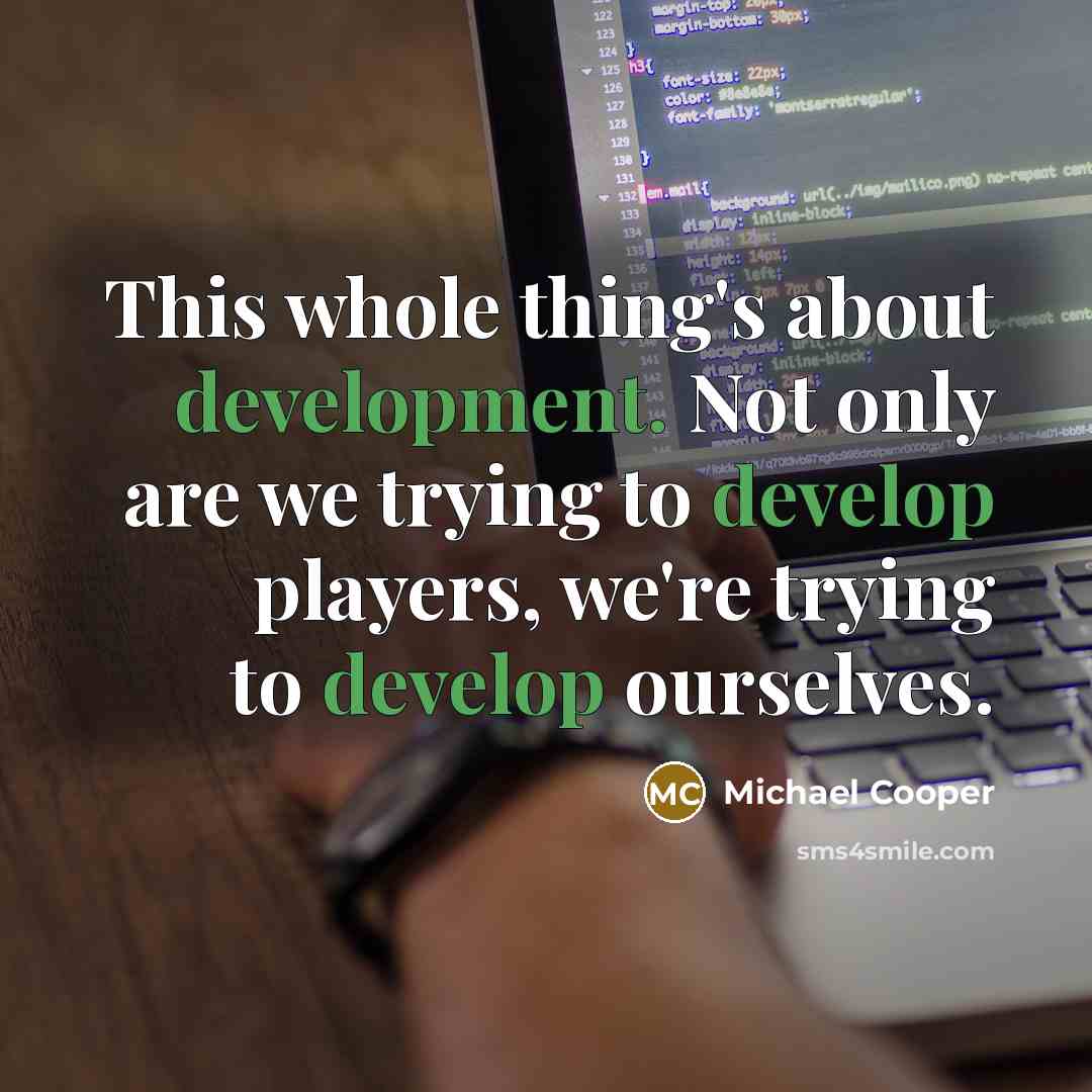 “This whole thing's about development. Not only are we trying to develop players, we're trying to develop ourselves.” quote by Michael Cooper