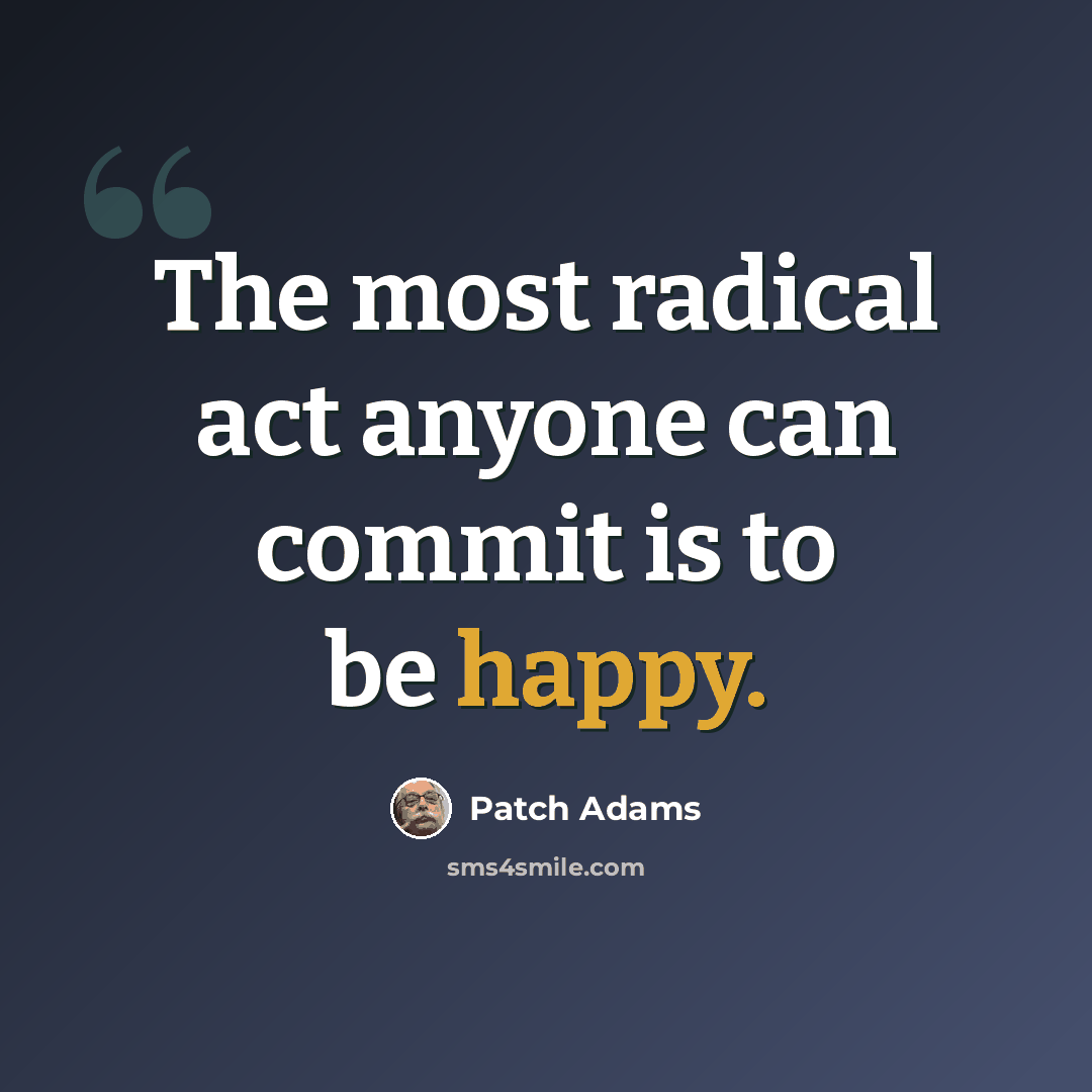“The most radical act anyone can commit is to be happy.” quote by Patch Adams