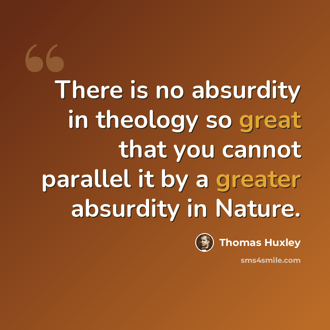 “There is no absurdity in theology so great that you cannot parallel it by a greater absurdity in Nature.” quote by Thomas Huxley