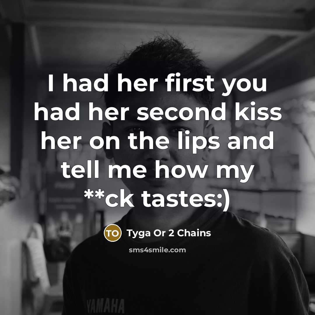 “I had her first you had her second kiss her on the lips and tell me how my **ck tastes:)” quote by Tyga Or 2 Chains