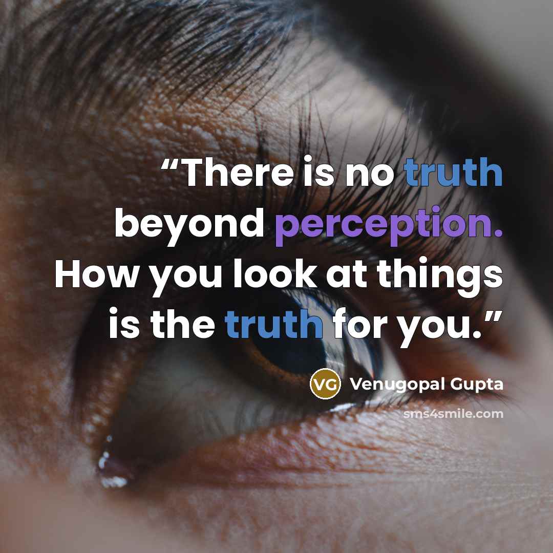 “There is no truth beyond perception. How you look at things is the truth for you.” quote by Venugopal Gupta