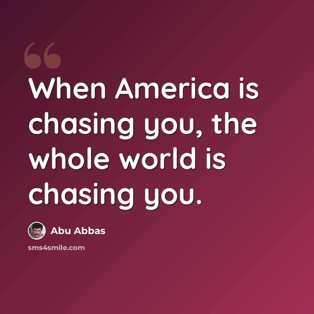 “When America is chasing you, the whole world is chasing you.” quote by Abu Abbas