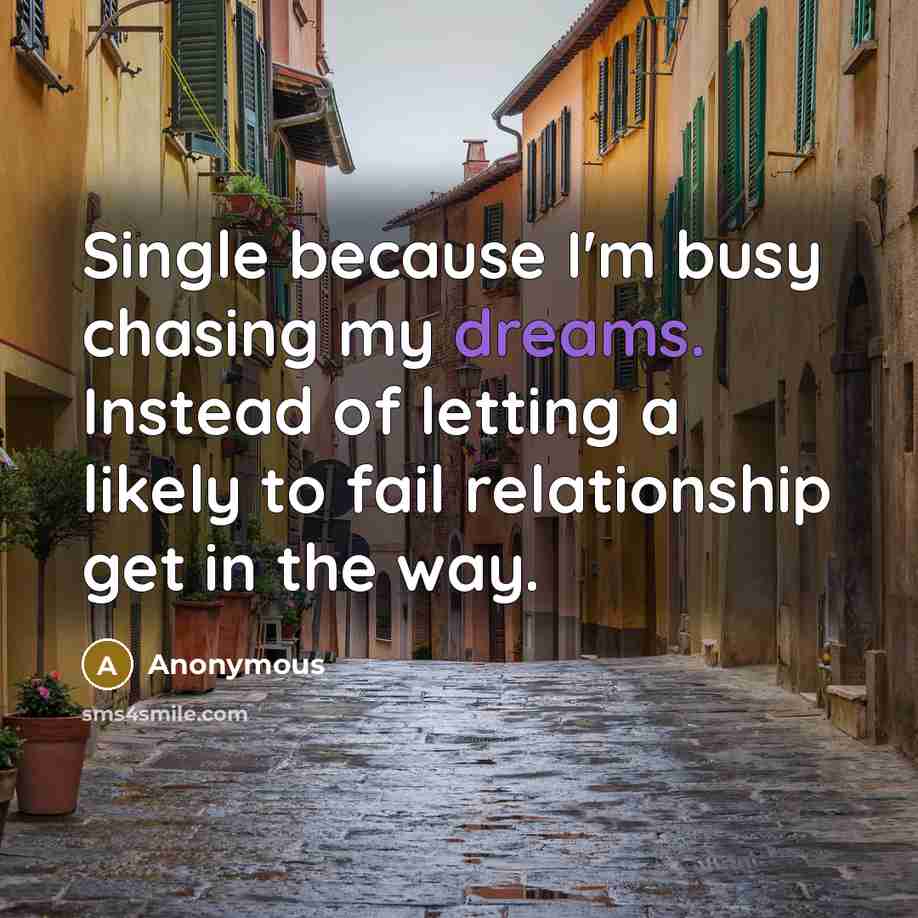 “Single because I'm busy chasing my dreams. Instead of letting a likely to fail relationship get in the way.” quote by Anonymous