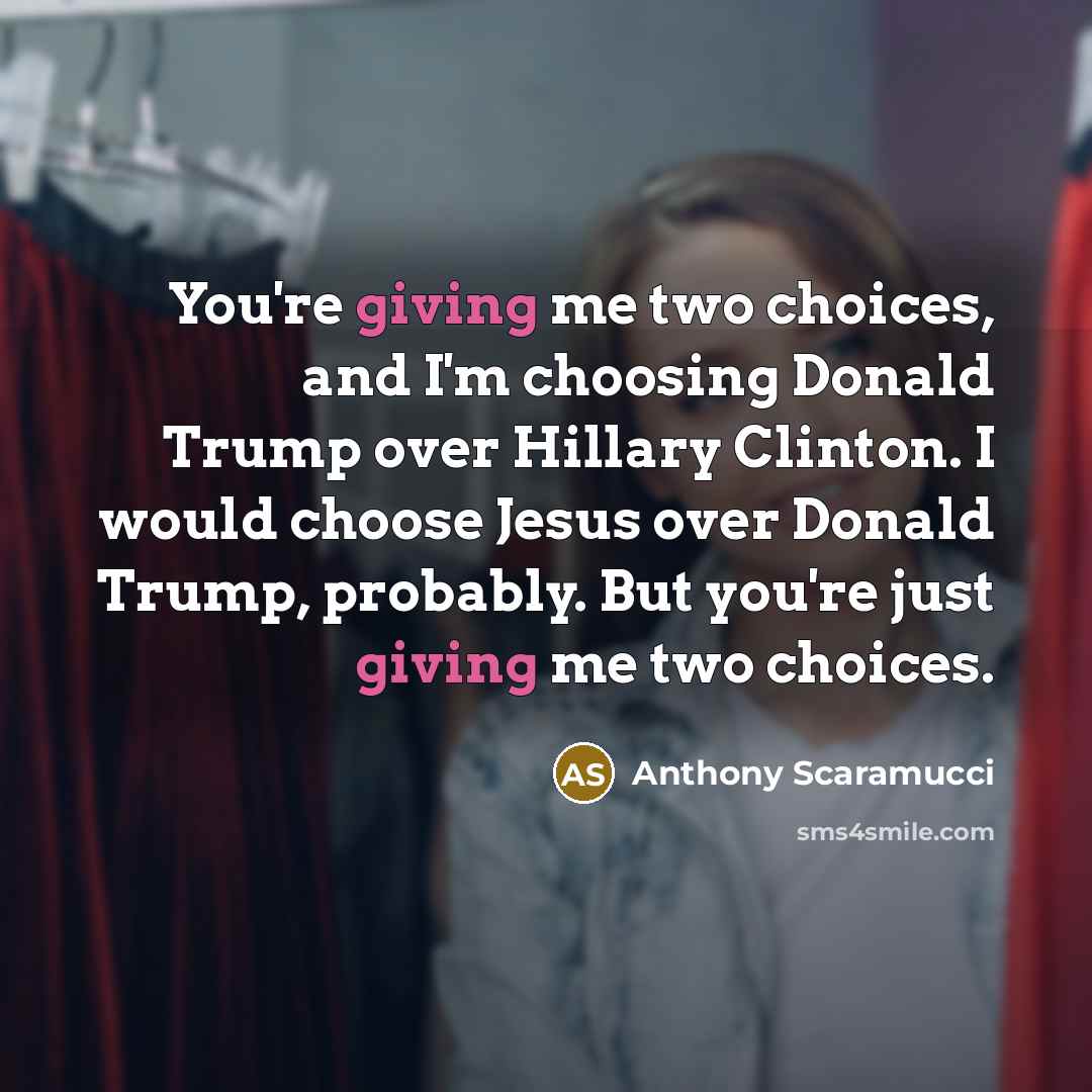 “You're giving me two choices, and I'm choosing Donald Trump over Hillary Clinton. I would choose Jesus over Donald Trump, probably. But you're just giving me two choices.” quote by Anthony Scaramucci