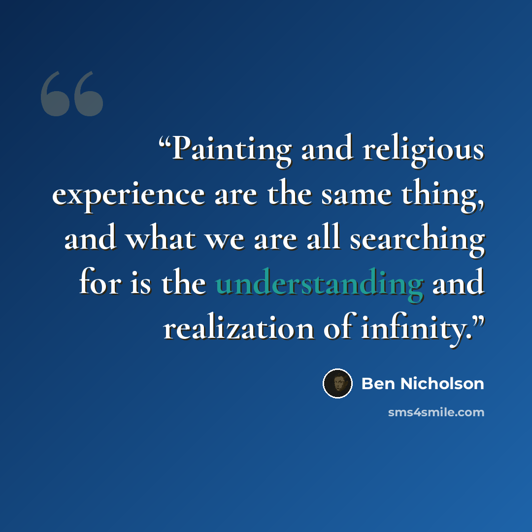 “Painting and religious experience are the same thing, and what we are all searching for is the understanding and realization of infinity.” quote by Ben Nicholson
