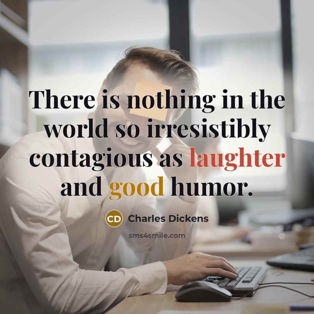“There is nothing in the world so irresistibly contagious as laughter and good humor.” quote by Charles Dickens