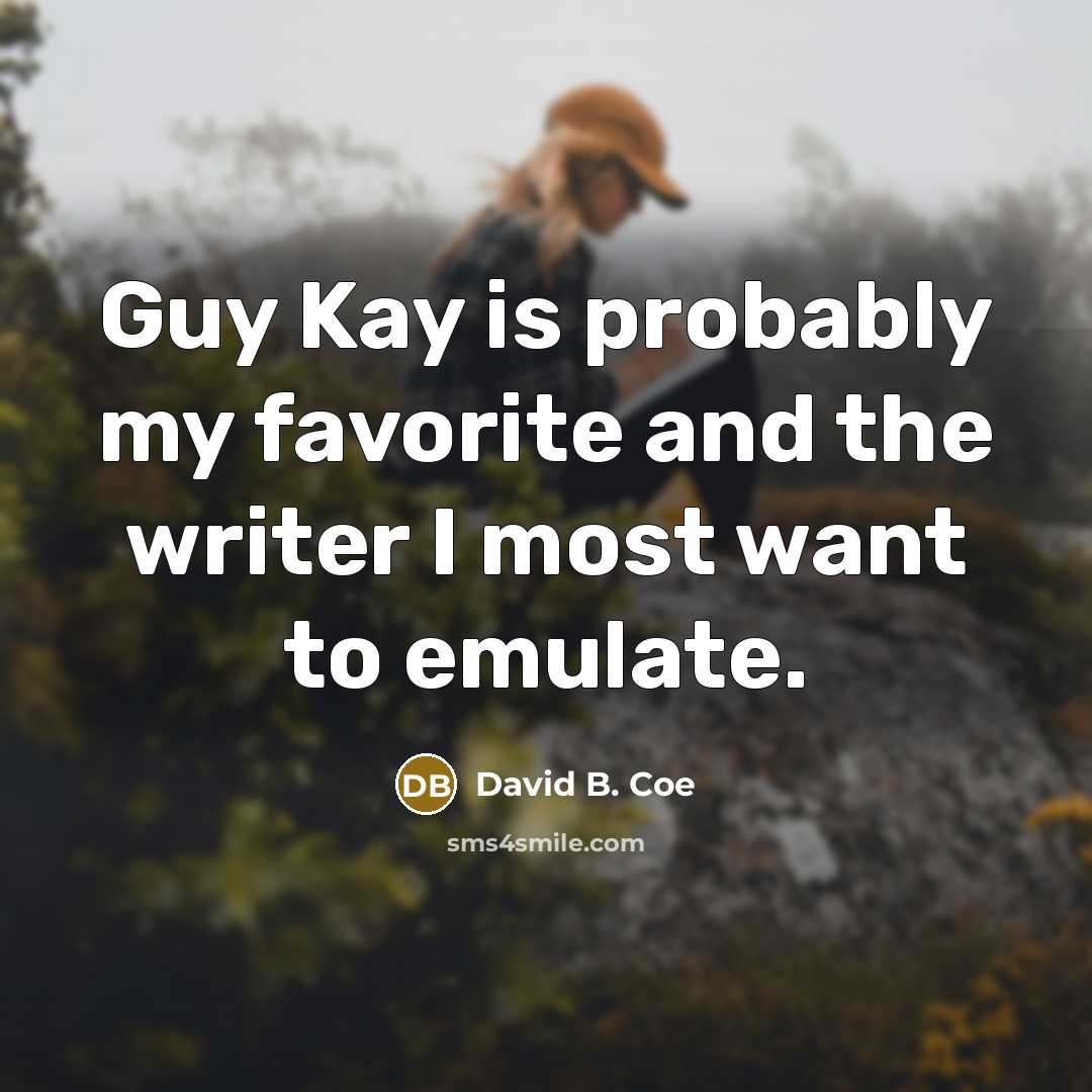 “Guy Kay is probably my favorite and the writer I most want to emulate.” quote by David B. Coe