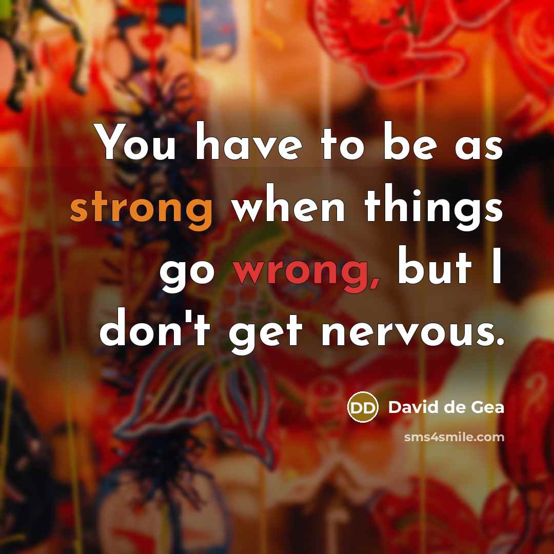 “You have to be as strong when things go wrong, but I don't get nervous.” quote by David de Gea