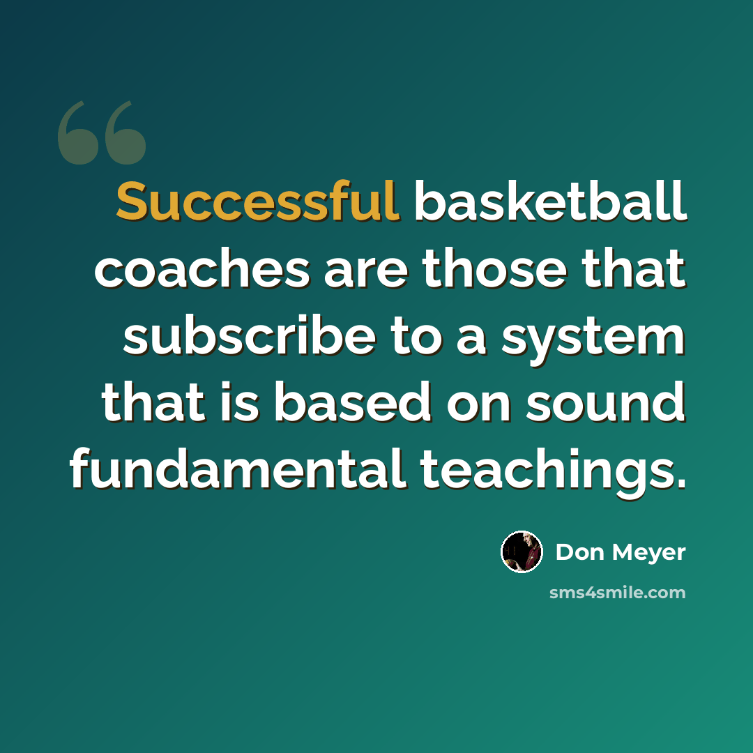 “Successful basketball coaches are those that subscribe to a system that is based on sound fundamental teachings.” quote by Don Meyer