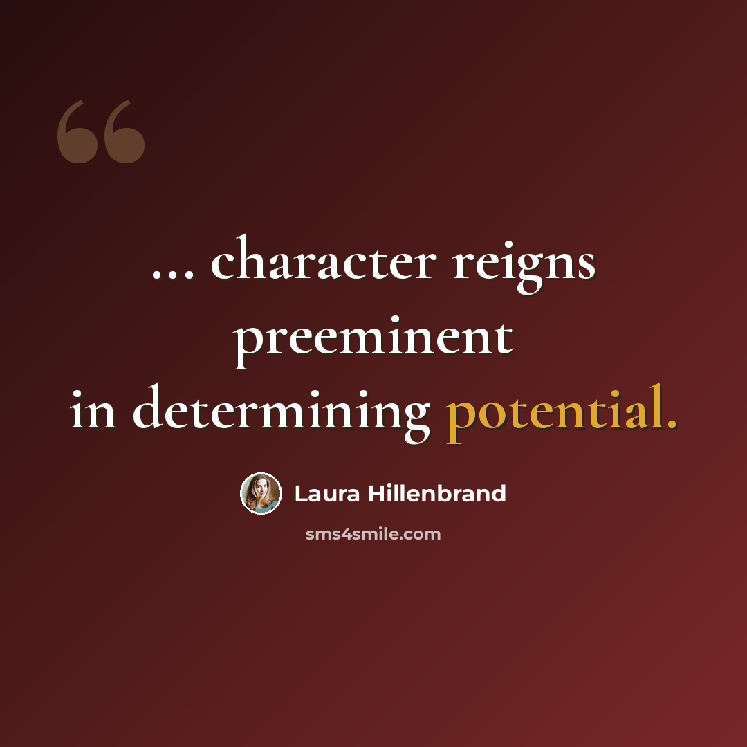 “... character reigns preeminent in determining potential.” quote by Laura Hillenbrand