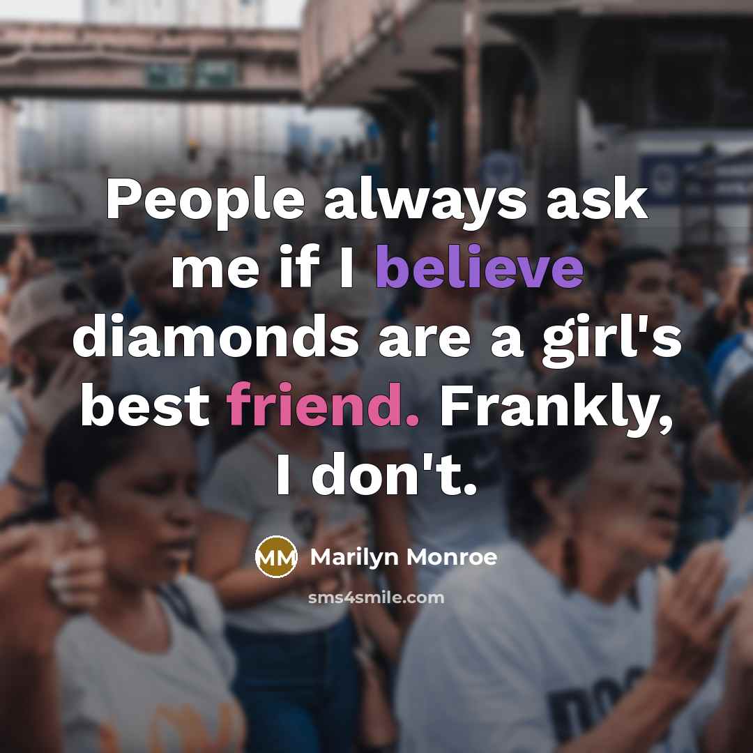 “People always ask me if I believe diamonds are a girl's best friend. Frankly, I don't.” quote by Marilyn Monroe
