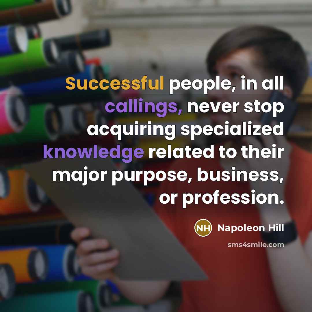 “Successful people, in all callings, never stop acquiring specialized knowledge related to their major purpose, business, or profession.” quote by Napoleon Hill