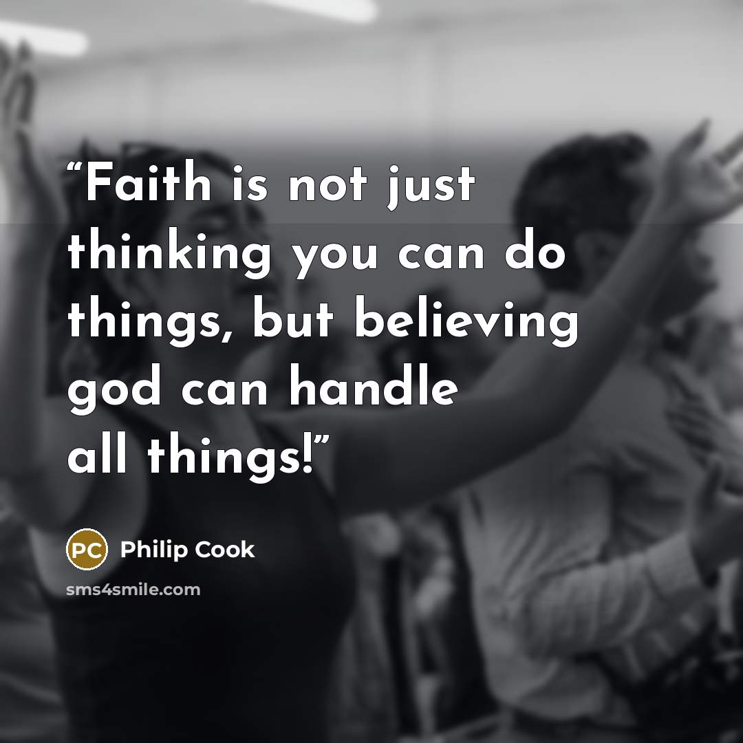 “Faith is not just thinking you can do things, but believing god can handle all things!” quote by Philip Cook