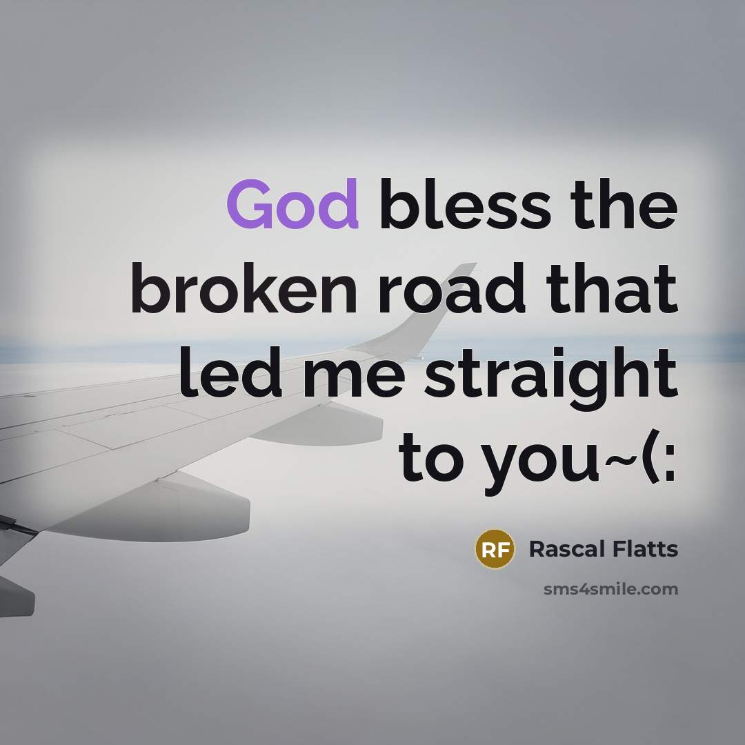 “God bless the broken road that led me straight to you~(:” quote by Rascal Flatts