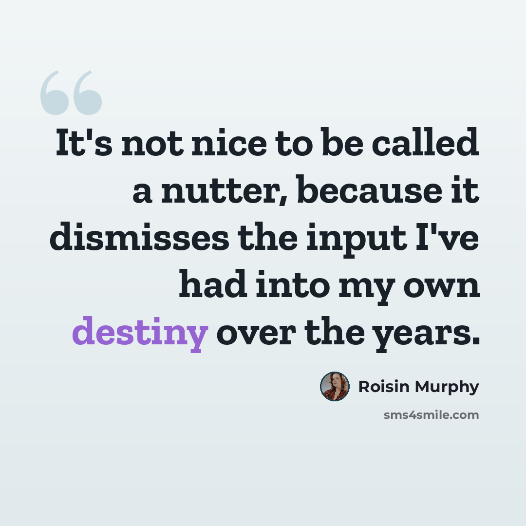 “It's not nice to be called a nutter, because it dismisses the input I've had into my own destiny over the years.” quote by Roisin Murphy