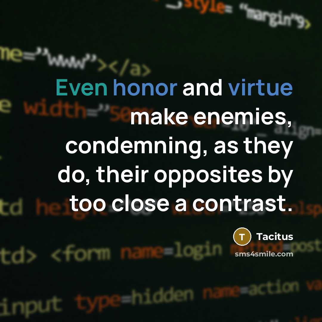 “Even honor and virtue make enemies, condemning, as they do, their opposites by too close a contrast.” quote by Tacitus